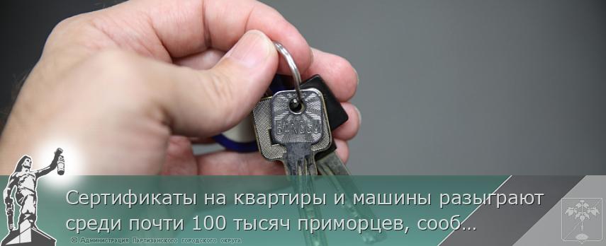 Сертификаты на квартиры и машины разыграют среди почти 100 тысяч приморцев, сообщает www.primorsky.ru