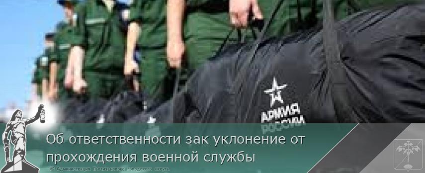 Об ответственности зак уклонение от прохождения военной службы | Администрация муниципального округа город Партизанск Приморского края Официальный сайт