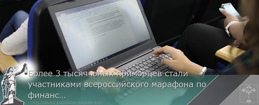 Более 3 тысяч юных приморцев стали участниками всероссийского марафона по финансовой грамотности | Администрация муниципального округа город Партизанск Приморского края Официальный сайт Более 3 тысяч юных приморцев стали участниками всероссийского марафона по финансовой грамотности | Администрация муниципального округа город Партизанск Приморского края Официальный сайт