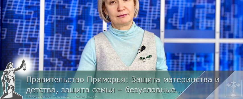 Правительство Приморья: Защита материнства и детства, защита семьи – безусловные приоритеты 2024 года | Администрация муниципального округа город Партизанск Приморского края Официальный сайт