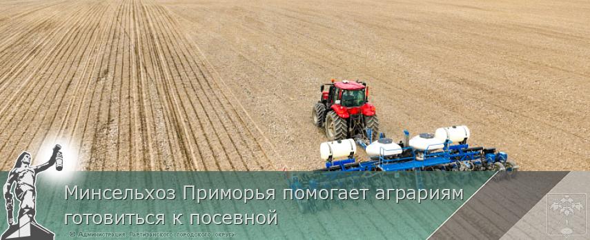 Минсельхоз Приморья помогает аграриям готовиться к посевной | Администрация муниципального округа город Партизанск Приморского края Официальный сайт