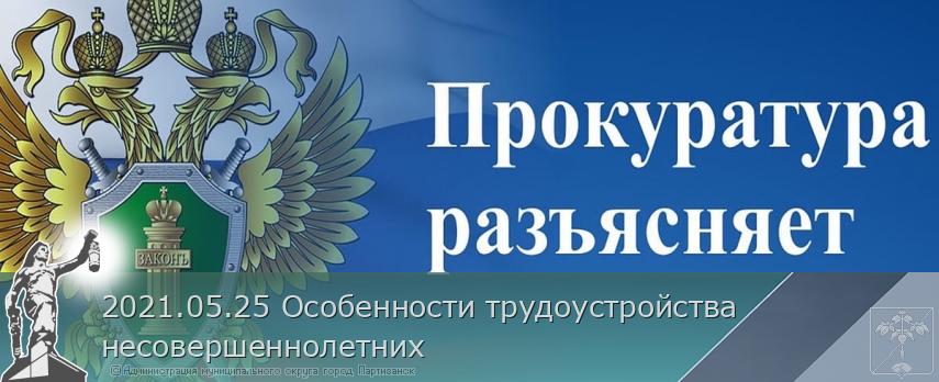 2021.05.25 Особенности трудоустройства несовершеннолетних | Администрация муниципального округа город Партизанск Приморского края Официальный сайт