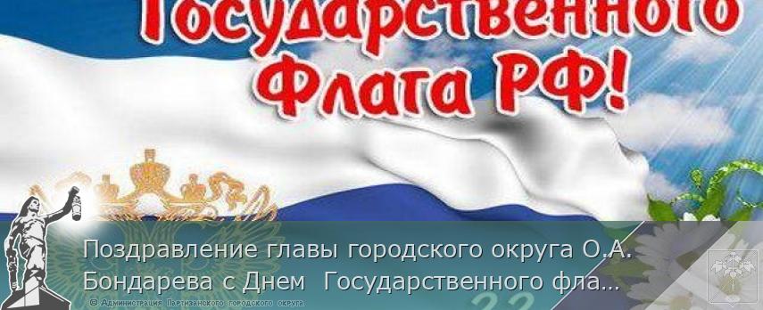 Поздравление главы городского округа О.А. Бондарева с Днем  Государственного флага Российской Федерации | Администрация муниципального округа город Партизанск Приморского края Официальный сайт
