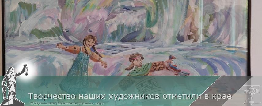 Творчество наших художников отметили в крае | Администрация муниципального округа город Партизанск Приморского края Официальный сайт Творчество наших художников отметили в крае | Администрация муниципального округа город Партизанск Приморского края Официальный сайт