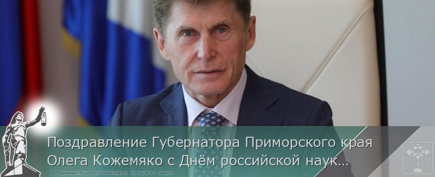 Поздравление Губернатора Приморского края Олега Кожемяко с Днём российской науки | Администрация муниципального округа город Партизанск Приморского края Официальный сайт Поздравление Губернатора Приморского края Олега Кожемяко с Днём российской науки | Администрация муниципального округа город Партизанск Приморского края Официальный сайт