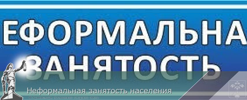 Неформальная занятость населения | Администрация муниципального округа город Партизанск Приморского края Официальный сайт Неформальная занятость населения | Администрация муниципального округа город Партизанск Приморского края Официальный сайт