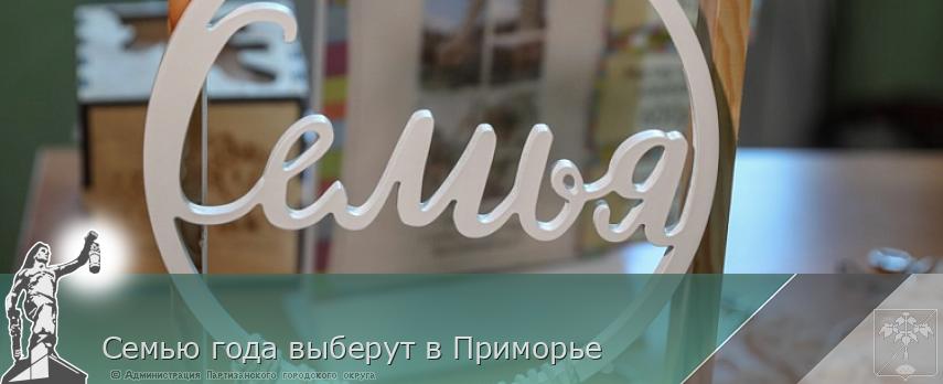 Семью года выберут в Приморье | Администрация муниципального округа город Партизанск Приморского края Официальный сайт Семью года выберут в Приморье | Администрация муниципального округа город Партизанск Приморского края Официальный сайт