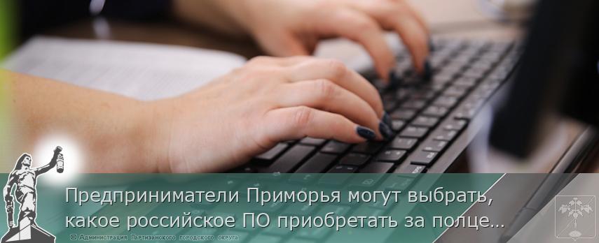 Предприниматели Приморья могут выбрать, какое российское ПО приобретать за полцены. ОПРОС, сообщает www.primorsky.ru | Администрация муниципального округа город Партизанск Приморского края Официальный сайт