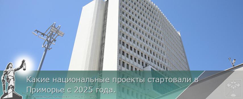 Какие национальные проекты стартовали в Приморье с 2025 года. | Администрация муниципального округа город Партизанск Приморского края Официальный сайт Какие национальные проекты стартовали в Приморье с 2025 года. | Администрация муниципального округа город Партизанск Приморского края Официальный сайт