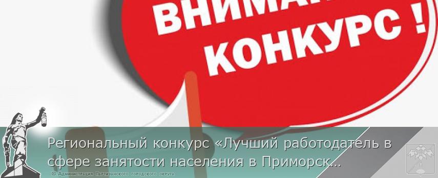 Региональный конкурс «Лучший работодатель в сфере занятости населения в Приморском крае» | Администрация муниципального округа город Партизанск Приморского края Официальный сайт Региональный конкурс «Лучший работодатель в сфере занятости населения в Приморском крае» | Администрация муниципального округа город Партизанск Приморского края Официальный сайт