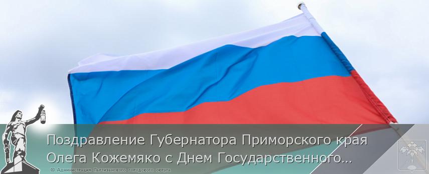 Поздравление Губернатора Приморского края Олега Кожемяко с Днем Государственного флага России | Администрация муниципального округа город Партизанск Приморского края Официальный сайт