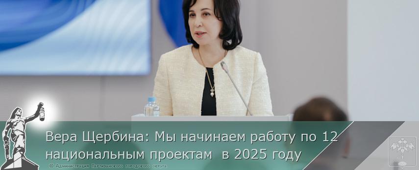 Вера Щербина: Мы начинаем работу по 12 национальным проектам  в 2025 году