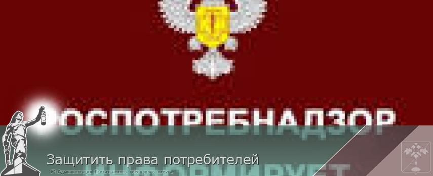 Защитить права потребителей | Администрация муниципального округа город Партизанск Приморского края Официальный сайт Защитить права потребителей | Администрация муниципального округа город Партизанск Приморского края Официальный сайт