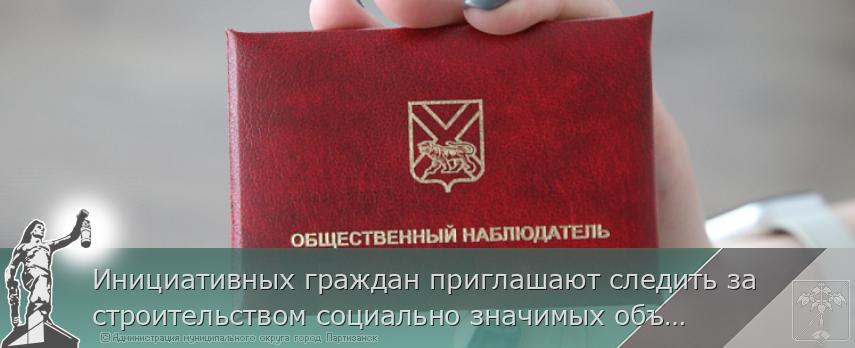 Инициативных граждан приглашают следить за строительством социально значимых объектов Приморья | Администрация муниципального округа город Партизанск Приморского края Официальный сайт