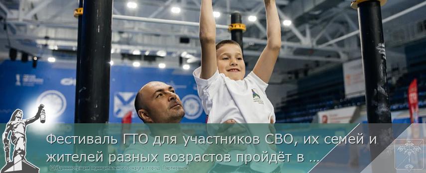 Фестиваль ГТО для участников СВО, их семей и жителей разных возрастов пройдёт в столице Приморья | Администрация муниципального округа город Партизанск Приморского края Официальный сайт