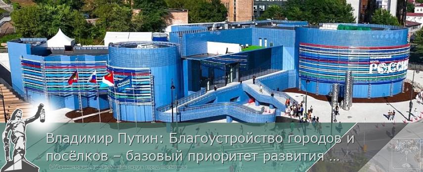 Владимир Путин: Благоустройство городов и посёлков – базовый приоритет развития Дальнего Востока. ВЭФ-2026 | Администрация муниципального округа город Партизанск Приморского края Официальный сайт